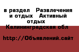  в раздел : Развлечения и отдых » Активный отдых . Калининградская обл.